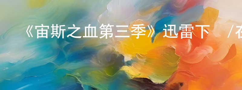 陳廣福發布《宙斯之血第三季》迅雷下載/在線觀看-動漫卡通-美劇天堂